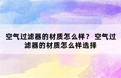 空气过滤器的材质怎么样？ 空气过滤器的材质怎么样选择